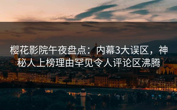 樱花影院午夜盘点：内幕3大误区，神秘人上榜理由罕见令人评论区沸腾