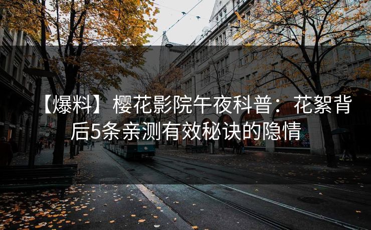 【爆料】樱花影院午夜科普：花絮背后5条亲测有效秘诀的隐情