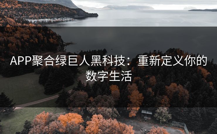APP聚合绿巨人黑科技：重新定义你的数字生活